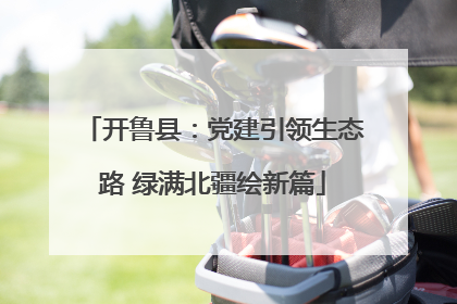 开鲁县：党建引领生态路 绿满北疆绘新篇
